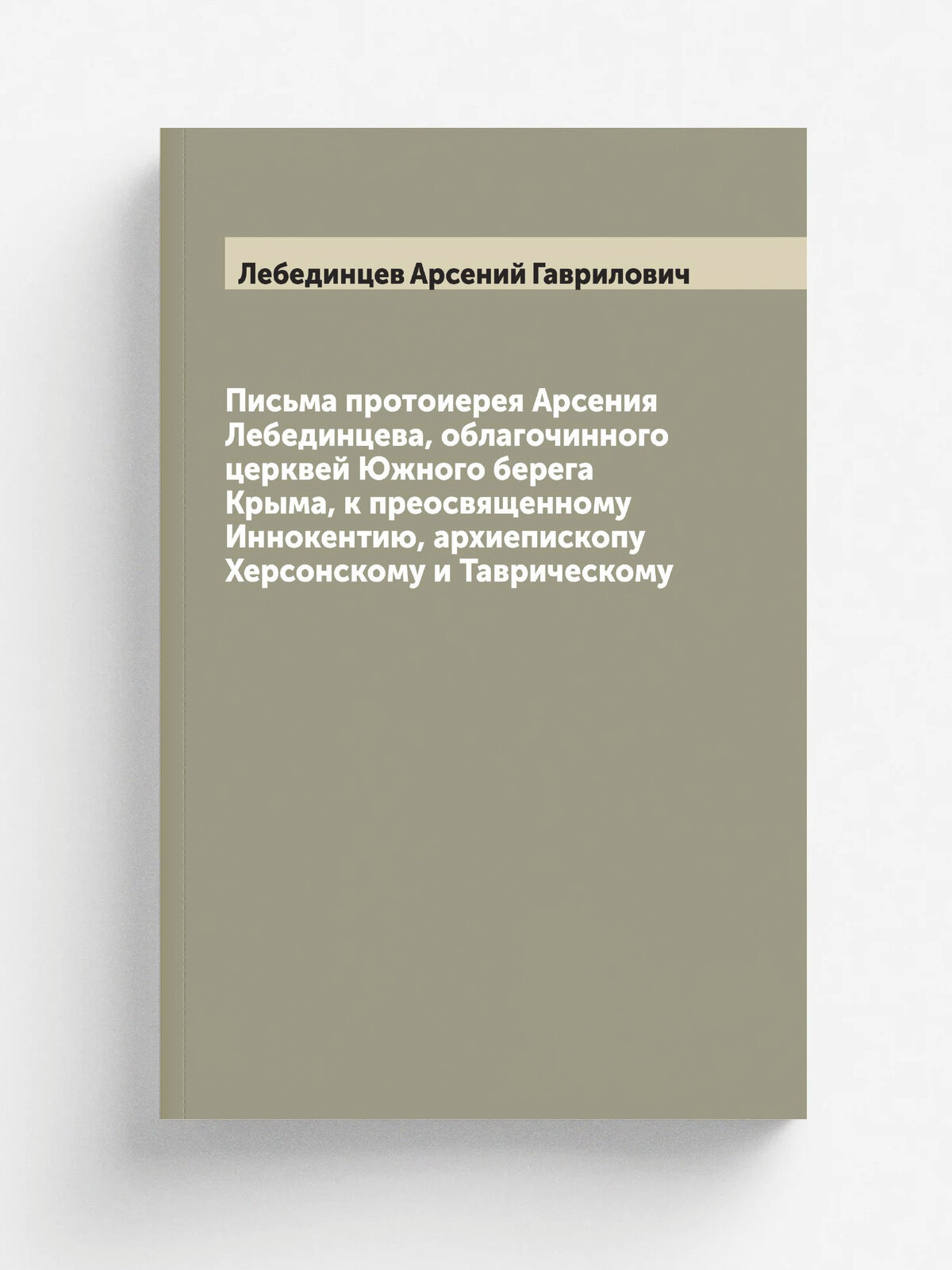 Письма протоиерея Арсения Лебединцева, облагочинного церквей Южного берега Крыма, к преосвященному Иннокентию, архиепископу Херсонскому и Таврическому