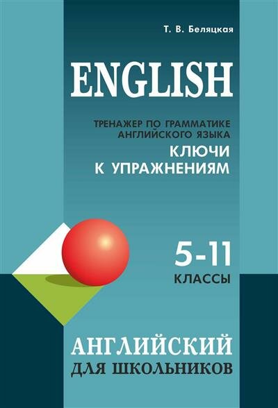 Учебные пособия. Английский язык Беляцкая Т. В. Тренажер по грамматике английского языка для школьников 5-11 кл. Ключи к упражнениям