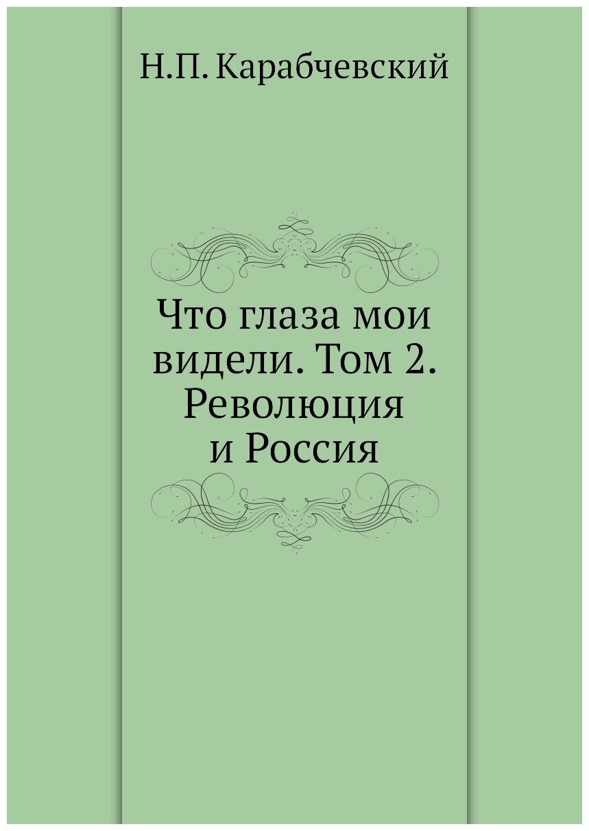 Что глаза мои видели. Том 2. Революция и Россия