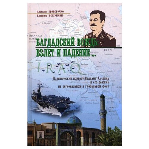Багдадский вождь: взлет и падение... Политический портрет Саддама Хусейна на региональном и глобальном фоне