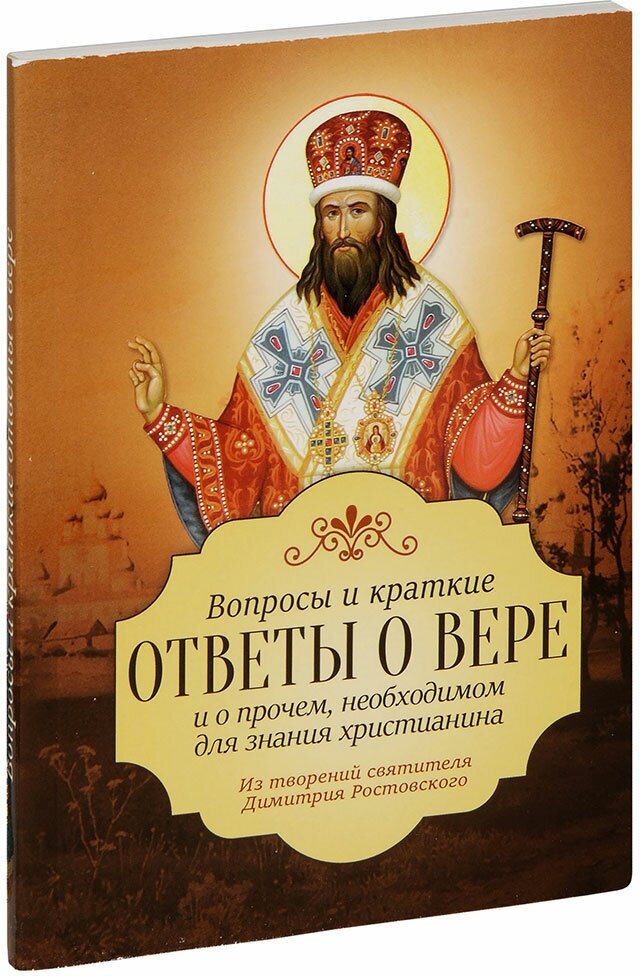 Святитель Димитрий Ростовский "Вопросы и краткие ответы о вере и о прочем, необходимом для знания христианина. Из творений святителя Димитрия Ростовского"