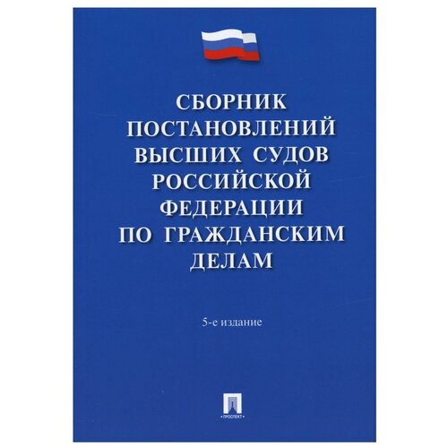 Сборник постановлений высших судов Российской Федерации по гражданским делам. 5-е изд., перераб. и доп.. Проспект