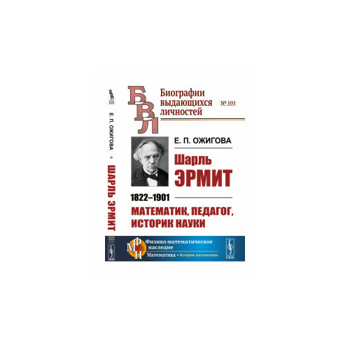 Ожигова Е.П. "Шарль Эрмит. 1822-1901. Математик, педагог, историк науки. Выпуск №101"