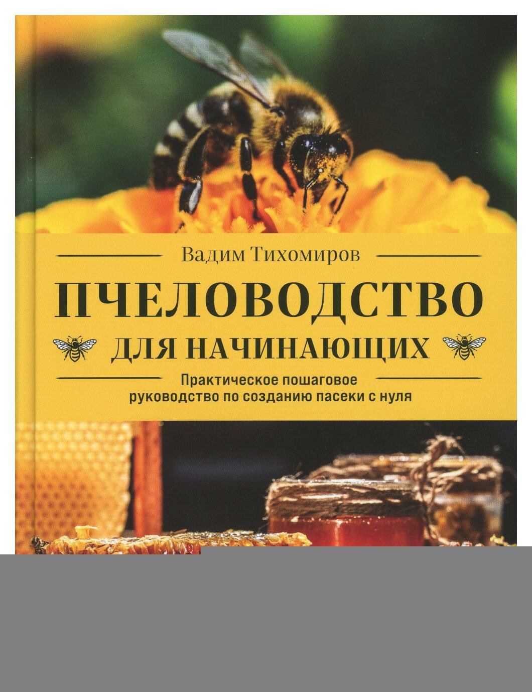 Пчеловодство для начинающих: практическое пошаговое руководство по созданию пасеки с нуля. Тихомиров В. В. ЭКСМО