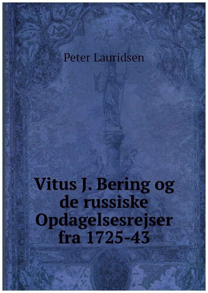Vitus J. Bering og de russiske Opdagelsesrejser fra 1725-43