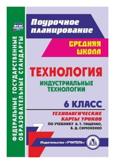 Павлова О.В. "Технология. Индустриальные технологии. 6 класс. Технологические карты уроков по учебнику А.Т. Тищенко В.Д. Симоненко"