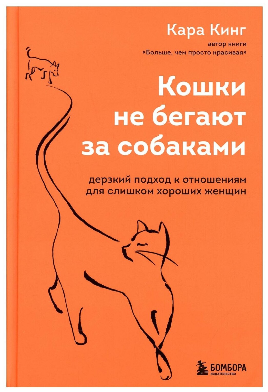 Кошки не бегают за собаками. Дерзкий подход к отношениям для слишком хороших женщин