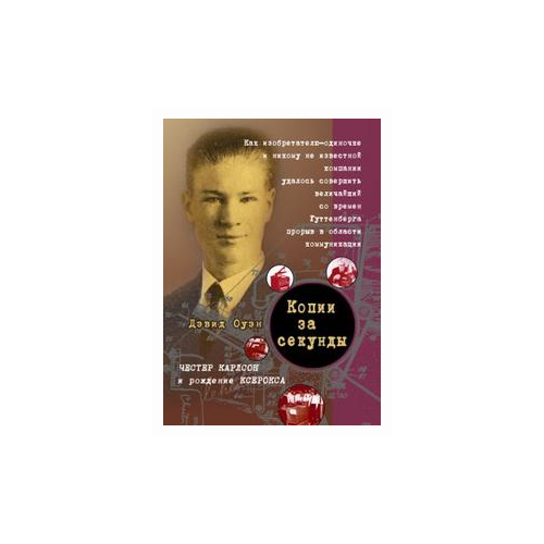 Оуэн Д. "Копии за секунды. Честер Карлсон и рождение ксерокса. Как изобретателю-одиночке и никому не известной компании удалось совершить величайший со времен Гуттенберга прорыв в области коммуникации"