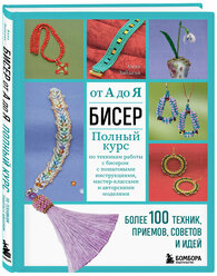 Бисер От А до Я полный курс по техникам работы с бисером с пошаговыми инструкциями мастер классами и авторскими моделями более 100 техник приемов советов и идей Книга Зайцева АА 12+