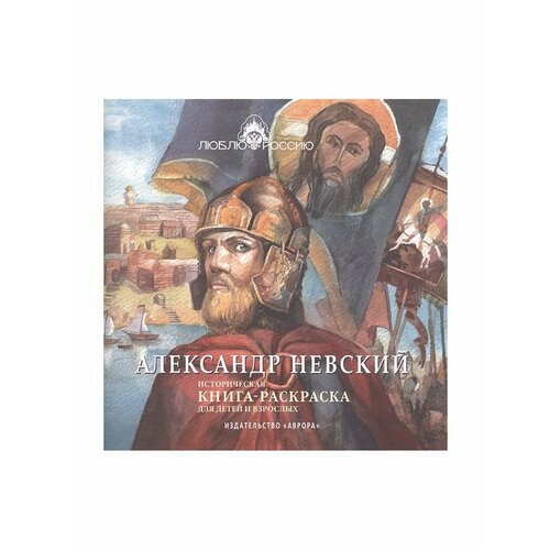 Александр Невский. Историческая книга-раскраска. Боброва Ирина