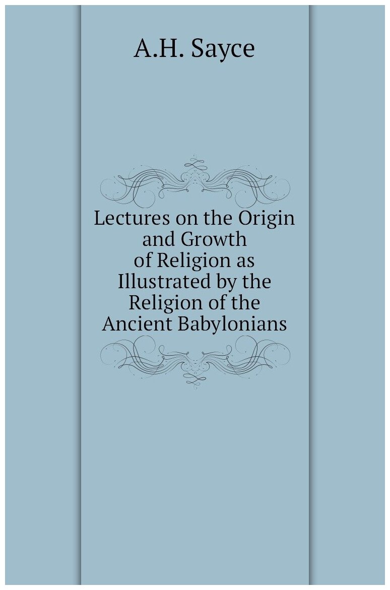 Lectures on the Origin and Growth of Religion as Illustrated by the Religion of the Ancient Babylonians