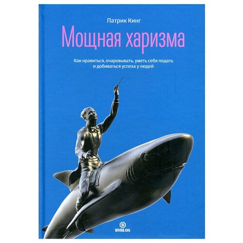 Мощная харизма. Как нравится, очаровывать, уметь себя подать и добиваться успеха у людей