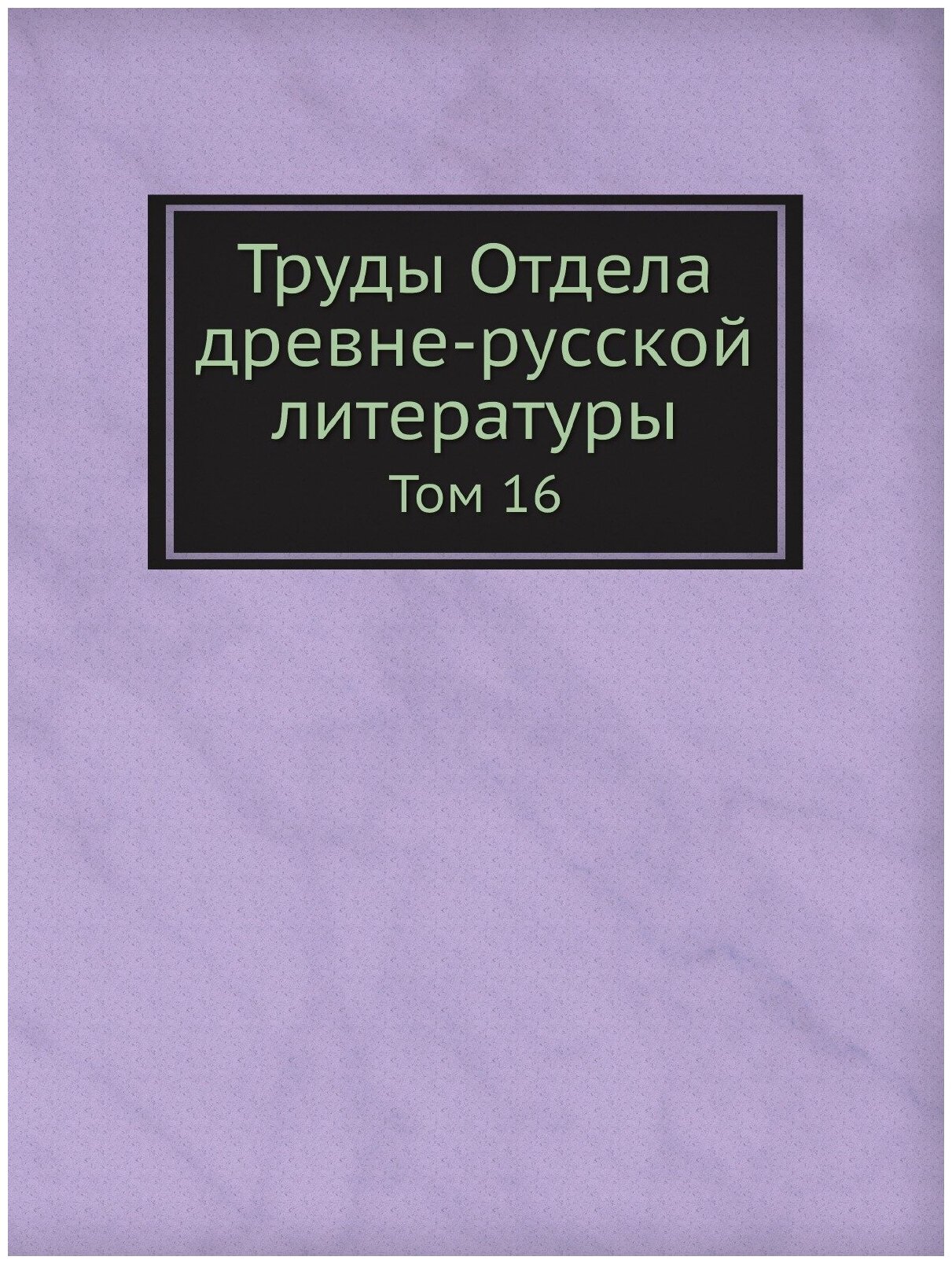Книга Труды Отдела древне-русской литературы. Том 16 - фото №1