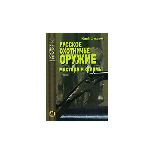 Шокарев Юрий Владимирович "Русское охотничье оружие. Мастера и фирмы"