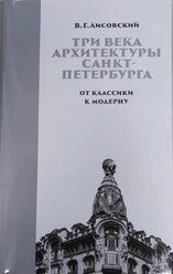 Три века архитектуры Санкт-Петербурга. Книга вторая. От классики к модерну