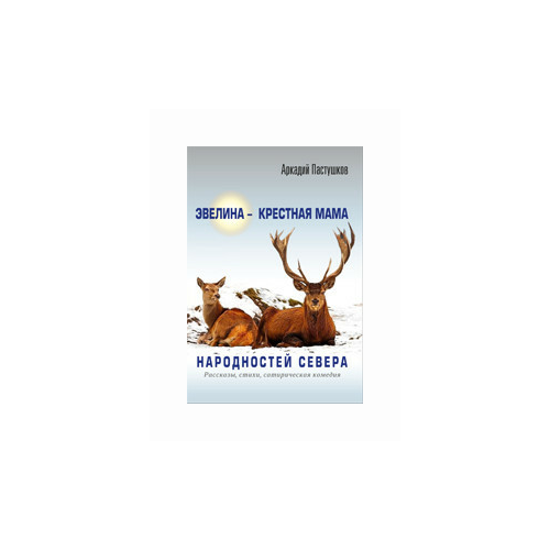 Пастушков А. "Эвелина - крестная мама народностей Севера. Рассказы, стихи, сатирическая комедия"