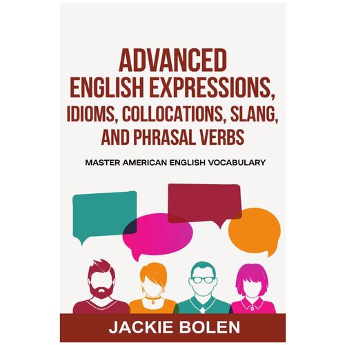 Advanced English Expressions, Idioms, Collocations, Slang, and Phrasal Verbs. Master American English Vocabulary