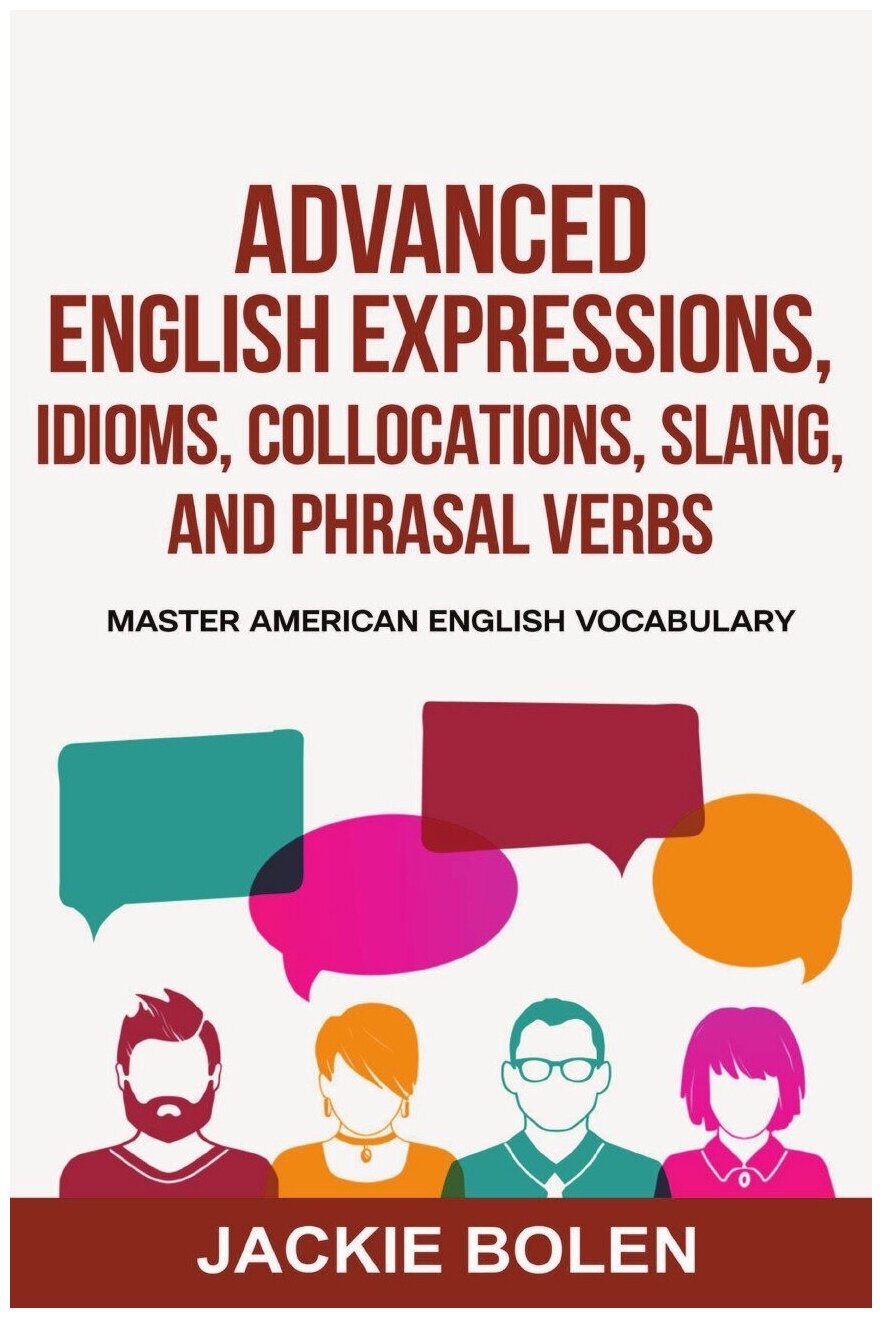 Advanced English Expressions Idioms Collocations Slang and Phrasal Verbs. Master American English Vocabulary