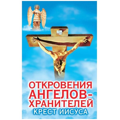 Откровения ангелов-хранителей: Крест Иисуса гарифзянов ренат ильдарович откровения ангелов хранителей путь иисуса