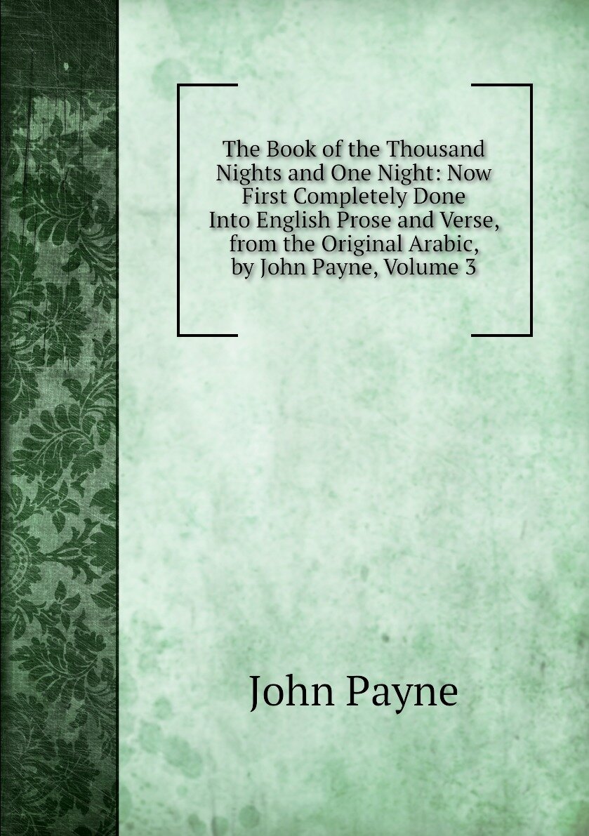 The Book of the Thousand Nights and One Night: Now First Completely Done Into English Prose and Verse, from the Original Arabic, by John Payne, Volume 3