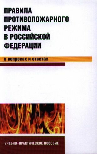 Правила противопожарного режима в Российской Федерации в вопросах и ответах: учебно-практическое пособие