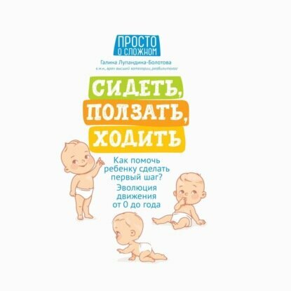 Сидеть, ползать, ходить. Как помочь ребенку сделать первый шаг? Эволюция движения от 0 до года [Аудиокнига]