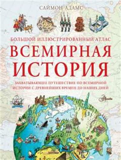 Адамс С. Большой иллюстрированный атлас. Всемирная история