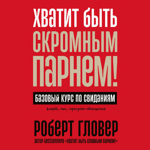 Роберт Гловер "Хватит быть скромным парнем! Базовый курс по свиданиям (аудиокнига)"