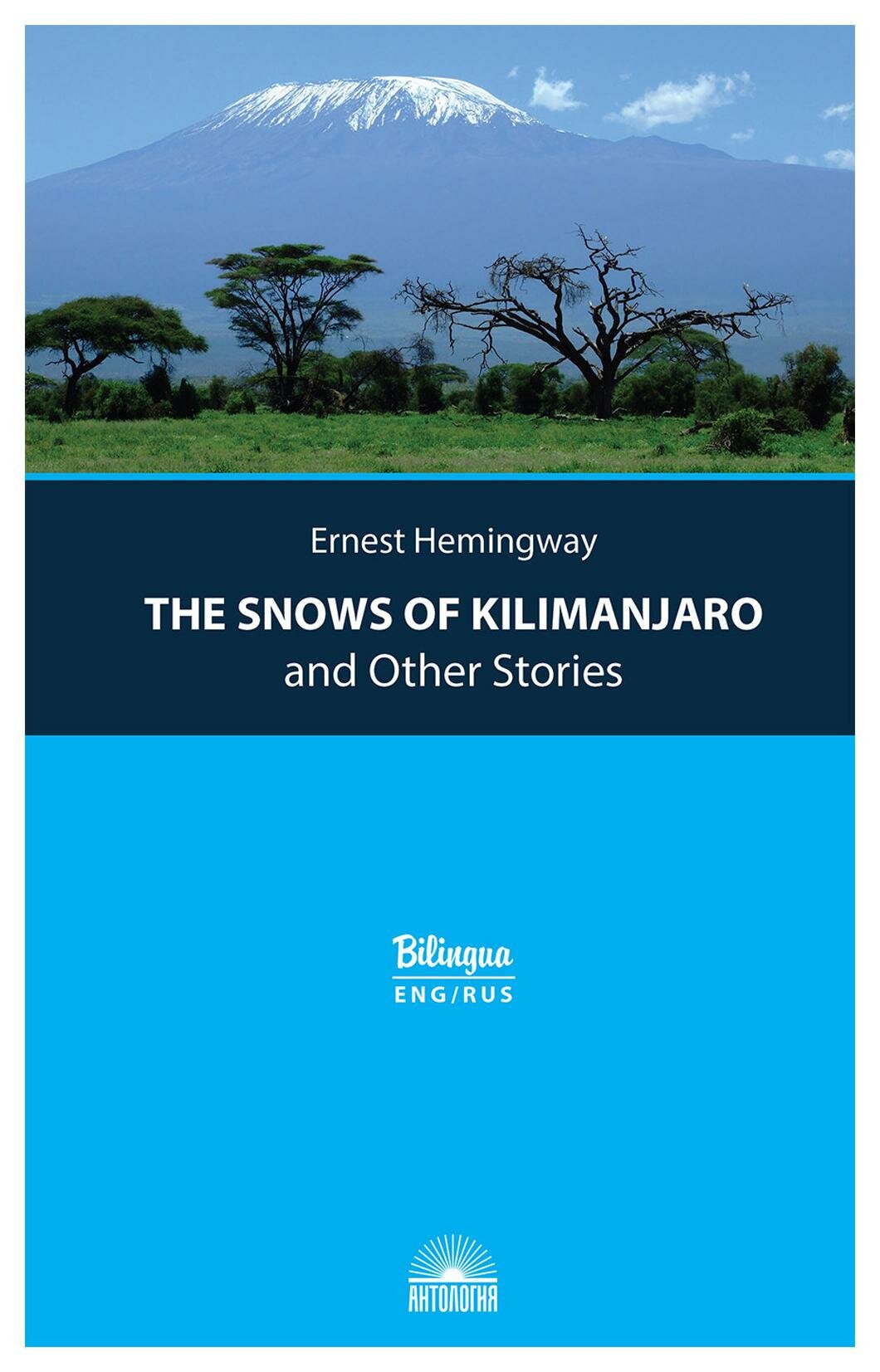 The Snows of Kilimanjaro and Other Stories = Снега Килиманджаро и другие рассказы: параллельный текст на английском и русском языках. Хемингуэй Э.