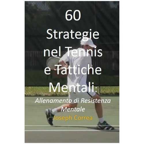 60 Strategie nel Tennis e Tattiche Mentali. Allenamento di Resistenza Mentale