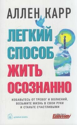 Легкий способ жить осознанно. Избавьтесь от тревог и волнений, возьмите жизнь в свои руки