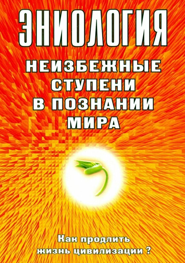 Эниология. Неизбежные ступени в познании мира. Как продлить жизнь цивилизации? Старинская Н. Б.