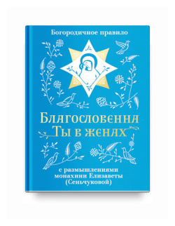 Благословенна Ты в женах. Богородичное правило с размышлениями монахини Елизаветы (Сеньчуковой) - фото №1