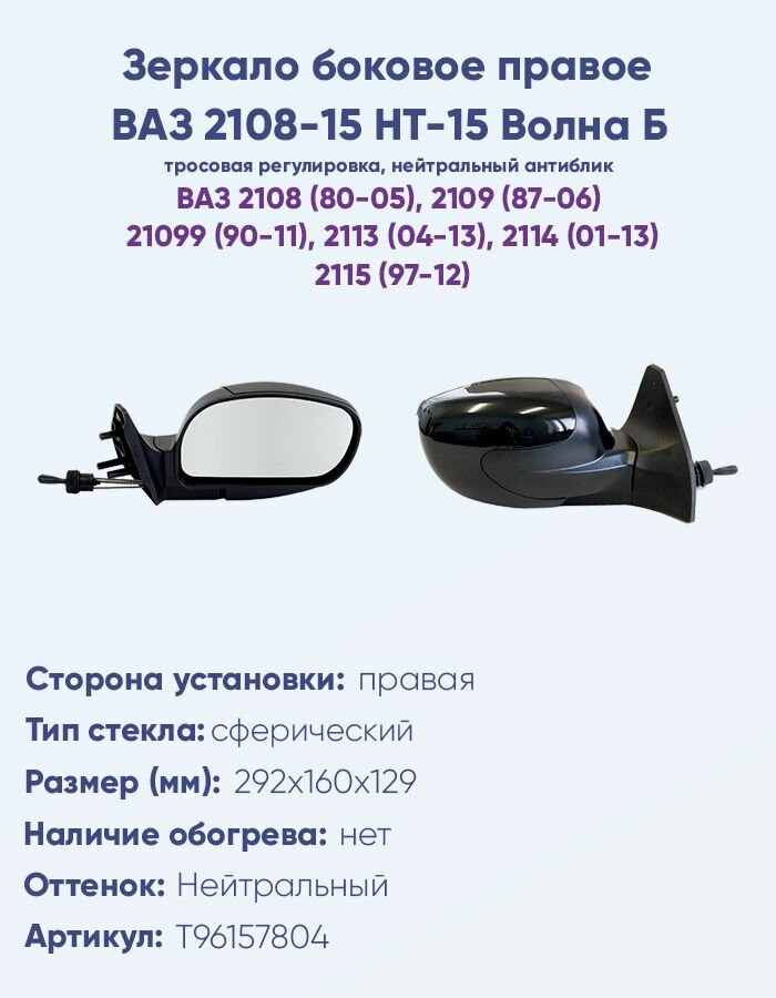 Зеркало боковое правое ВАЗ 2108, 2109, 2113, 2114, 2115, модель НТ-15 Б "Волна" с тросовым приводом регулировки, с сферическим противоослепляющим отражателем нейтрального тона. Без системы Обогрева.