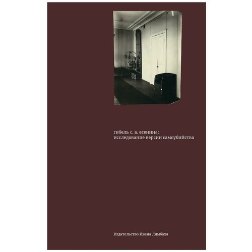Гибель С. А. Есенина: исследование версии самоубийства. Изд. Ивана Лимбаха