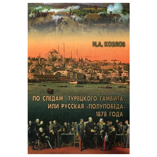 По следам Турецкого гамбита, или Русская полупобеда 1878 года