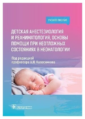 Колесников А. Н. "Детская анестезиология и реаниматология, основы помощи при неотложных состояниях в неонатологии : учебное пособие"