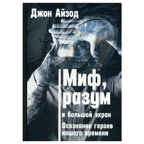 Айзод Дж. "Миф, разум и большой экран. Осознание героев нашего времени"