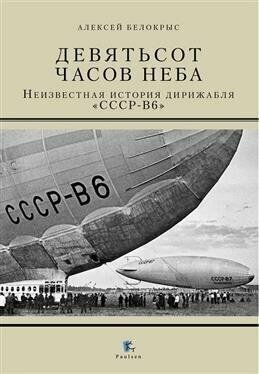 Девятьсот часов неба. Неизвестная история дирижабля "ССР-В6"