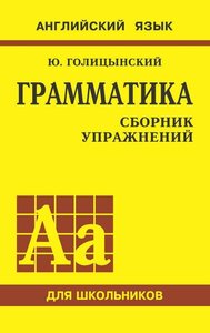 Голицынский Ю. Б. Грамматика английского языка: сборник упражнений для средней школы. Английский язык для школьников