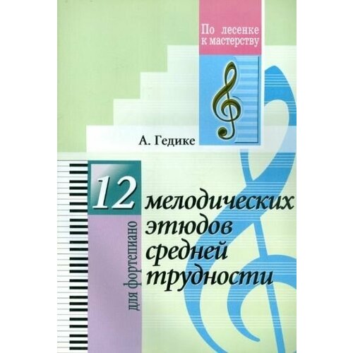 Александр Гедике - 12 мелодических этюдов средней трудности. Для фортепиано