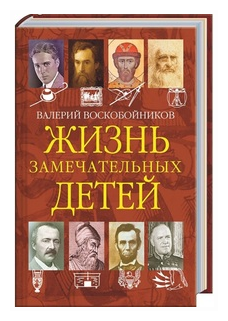 Жизнь замечательных детей Книга четвёртая Книга Воскобойников Валерий 6+