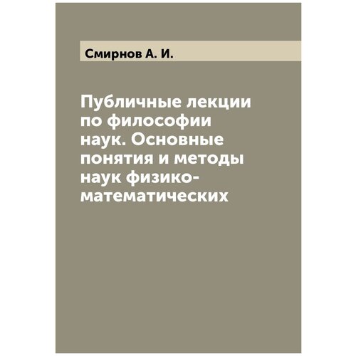 Публичные лекции по философии наук. Основные понятия и методы наук физико-математических