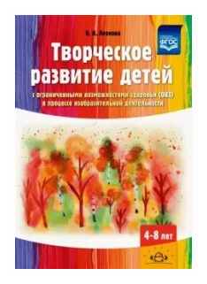 Творческое развитие детей с ограниченными возможностями здоровья в процессе изобразительной деятельности 4-8 лет Методическре пособие Леонова НН 0+