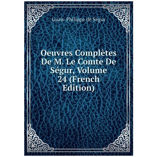 Oeuvres Complètes De M. Le Comte De Ségur, Volume 24 (French Edition)