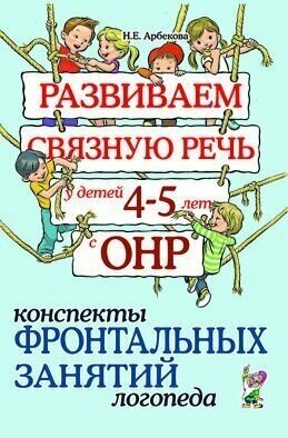 Арбекова. Развиваем связную речь у детей 4-5 лет ОНР. Конспекты фронтальных занятий логопеда