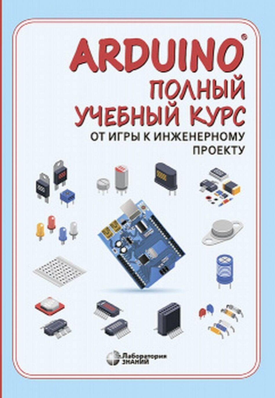 Arduino®. Полный учебный курс. От игры к инженерному проекту