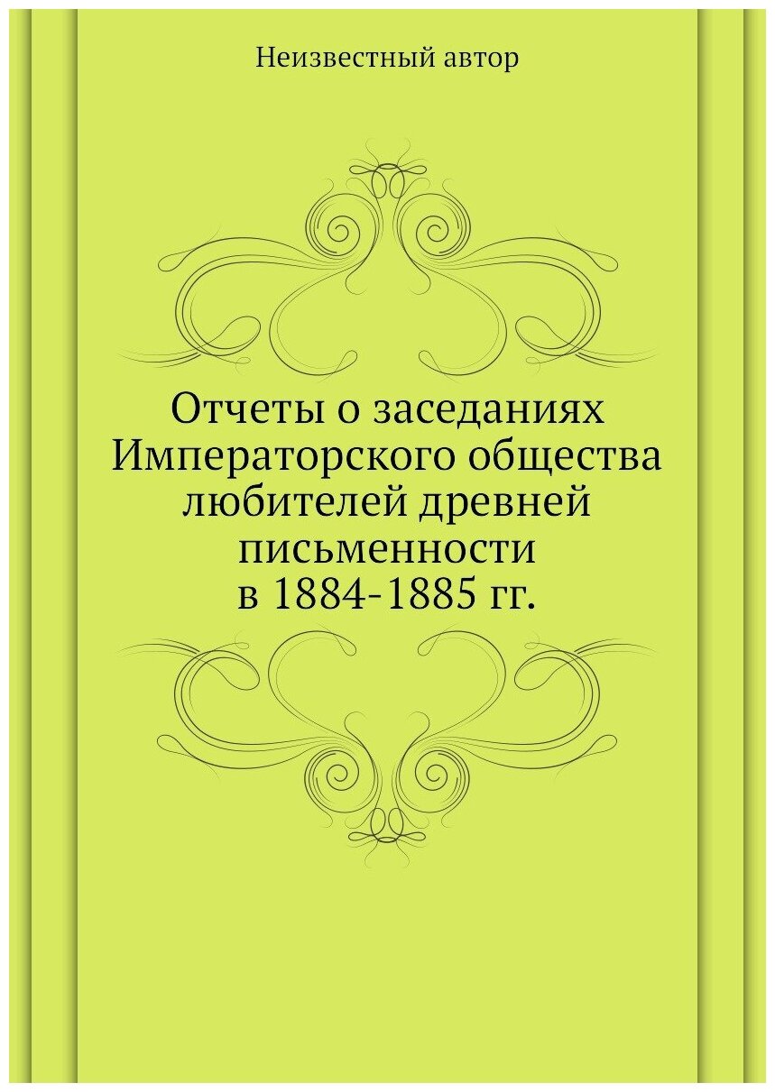 Книга Отчеты о Заседаниях Императорского Общества любителей Древней письменности В 1884... - фото №1