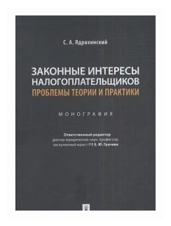 Отв. ред. Грачева Е. Ю, Ядрихинский С. А. "Законные интересы налогоплательщиков: проблемы теории и практики. Монография"