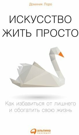 Доминик Лоро. Искусство жить просто: Как избавиться от лишнего и обогатить свою жизнь